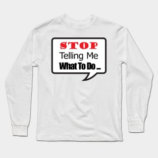 STOP Telling Me What To Do ... Long Sleeve T-Shirt